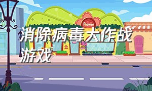 消除病毒大作战游戏（消除病毒大作战游戏入口）