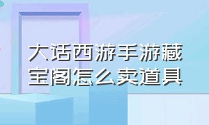 大话西游手游藏宝阁怎么卖道具