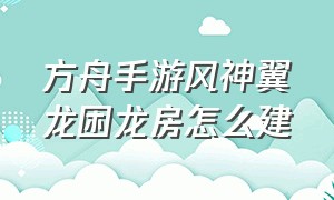 方舟手游风神翼龙困龙房怎么建