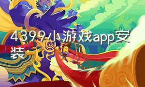 4399小游戏app安装（4399小游戏下载安装手机版）