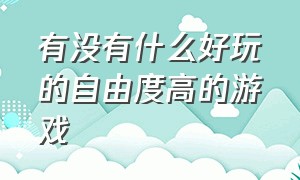 有没有什么好玩的自由度高的游戏（有什么非常好的自由度高的游戏）