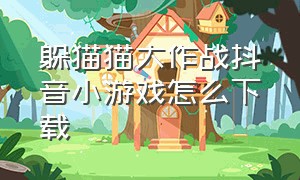 躲猫猫大作战抖音小游戏怎么下载