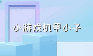 小游戏机甲小子（机甲小子小游戏无敌版）