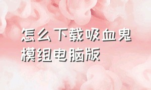 怎么下载吸血鬼模组电脑版（电脑版吸血鬼怎么下载）