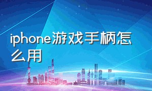 iphone游戏手柄怎么用（苹果手机怎么安装游戏手柄）