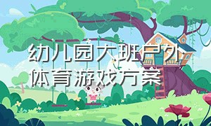 幼儿园大班户外体育游戏方案