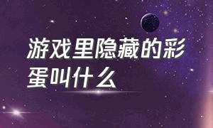 游戏里隐藏的彩蛋叫什么