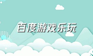 百度游戏乐玩（百度游戏中心官网首页）