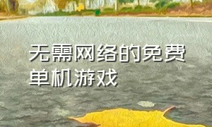 无需网络的免费单机游戏（不用网络也能玩的游戏单机游戏）