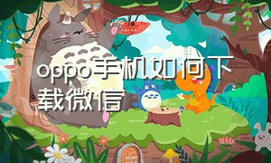 oppo手机如何下载微信（Oppo手机如何下载微信分身）