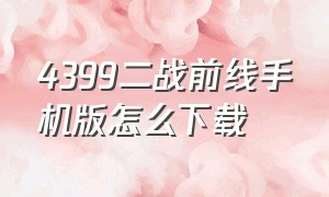 4399二战前线手机版怎么下载