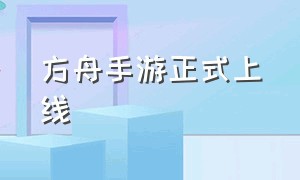 方舟手游正式上线（方舟手游上线时间表）