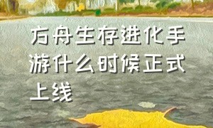 方舟生存进化手游什么时候正式上线（方舟生存进化手游上帝模式）