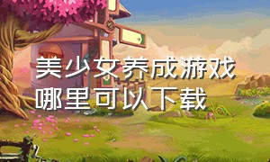 美少女养成游戏哪里可以下载