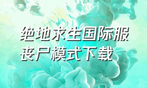 绝地求生国际服丧尸模式下载