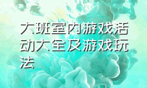 大班室内游戏活动大全及游戏玩法