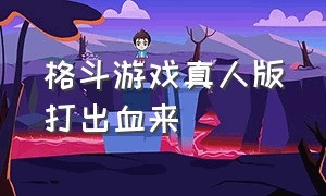 格斗游戏真人版打出血来（格斗游戏输了以后被劈成两半）