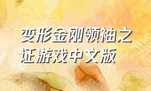 变形金刚领袖之证游戏中文版（变形金刚之领袖之证游戏教程）