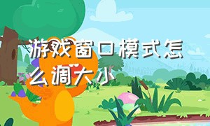 游戏窗口模式怎么调大小