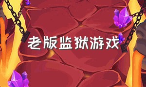 老版监狱游戏（监狱游戏手机游戏）