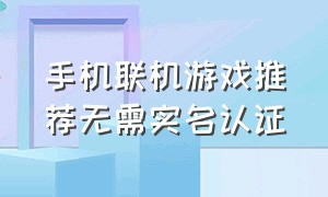 手机联机游戏推荐无需实名认证