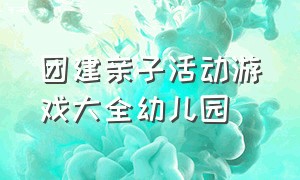 团建亲子活动游戏大全幼儿园