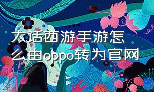 大话西游手游怎么由oppo转为官网