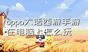 oppo大话西游手游在电脑上怎么玩