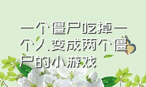 一个僵尸吃掉一个人变成两个僵尸的小游戏