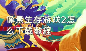 像素生存游戏2怎么下载教程（像素生存游戏2如何下载最新版）