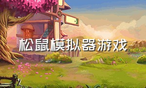 松鼠模拟器游戏（松鼠模拟器中文版视频）