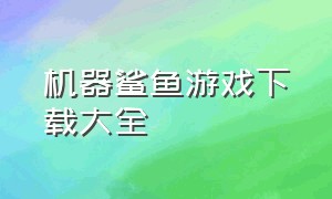 机器鲨鱼游戏下载大全