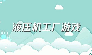 液压机工厂游戏（机器工厂游戏下载）