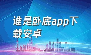 谁是卧底app下载安卓（谁是卧底下载app）