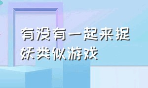 有没有一起来捉妖类似游戏