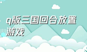 q版三国回合放置游戏