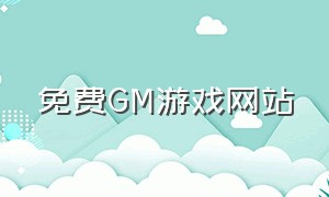 免费GM游戏网站（免费GM游戏网站）
