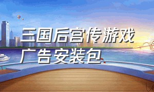 三国后宫传游戏广告安装包