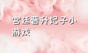 宫廷晋升妃子小游戏（选宫女的过程的小游戏）