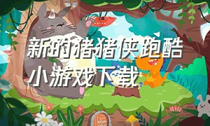 新的猪猪侠跑酷小游戏下载（猪猪侠跑酷游戏要怎么下载）