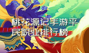 桃花源记手游平民职业排行榜