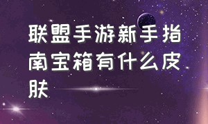 联盟手游新手指南宝箱有什么皮肤（联盟手游新手指南宝箱有什么皮肤可以用）