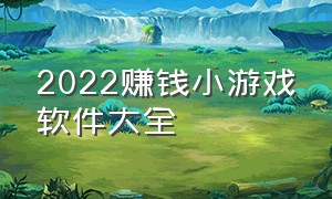 2022赚钱小游戏软件大全（2024挣钱小游戏下载）