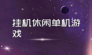 挂机休闲单机游戏（挂机单机类游戏大全）