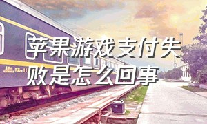 苹果游戏支付失败是怎么回事