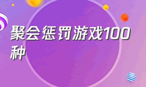 聚会惩罚游戏100种