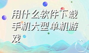 用什么软件下载手机大型单机游戏