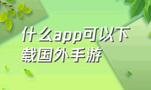 什么app可以下载国外手游