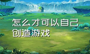 怎么才可以自己创造游戏