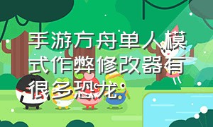 手游方舟单人模式作弊修改器有很多恐龙（方舟生存进化手机版单人修改器）